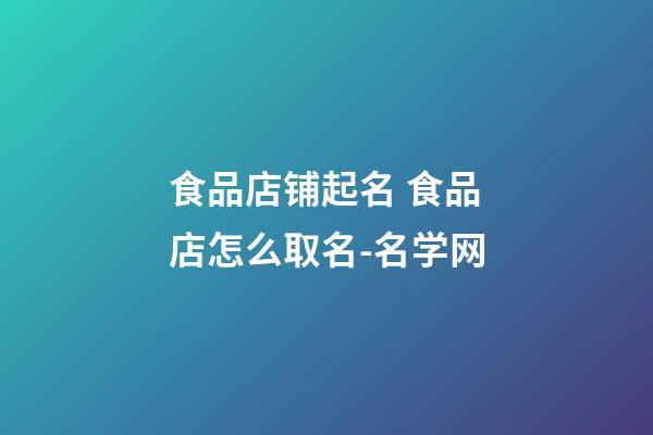 食品店铺起名 食品店怎么取名-名学网-第1张-店铺起名-玄机派